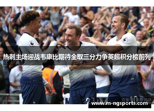 热刺主场迎战韦康比期待全取三分力争英超积分榜前列